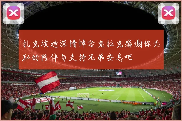 扎克埃迪深情悼念克拉克感谢你无私的陪伴与支持兄弟安息吧