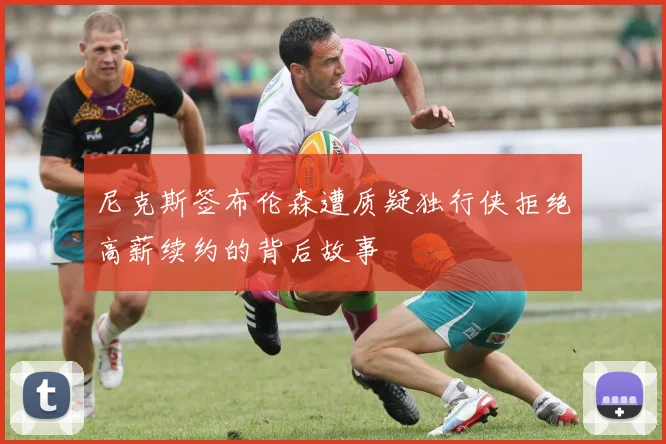 尼克斯签布伦森遭质疑独行侠拒绝高薪续约的背后故事