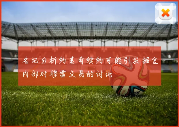 名记分析约基奇续约可能引发掘金内部对穆雷交易的讨论