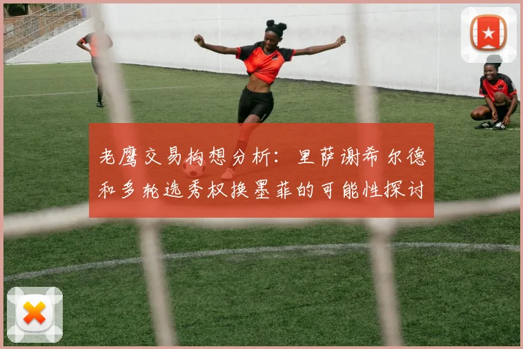 老鹰交易构想分析：里萨谢希尔德和多轮选秀权换墨菲的可能性探讨