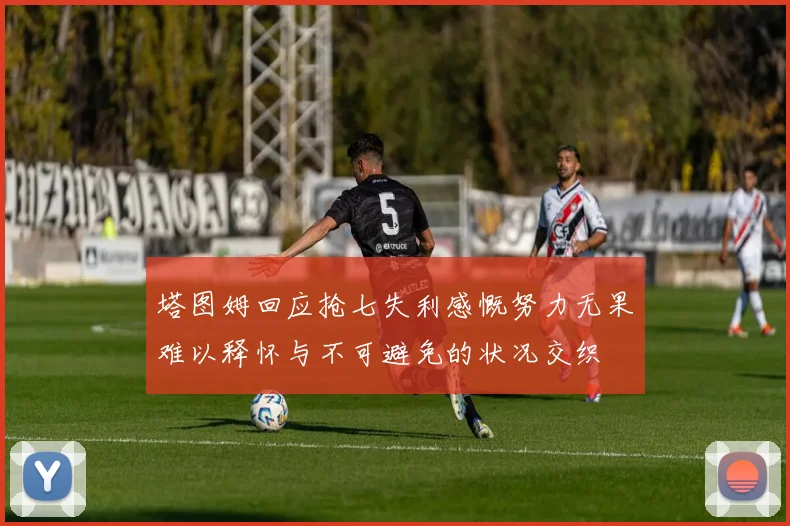 塔图姆回应抢七失利感慨努力无果难以释怀与不可避免的状况交织