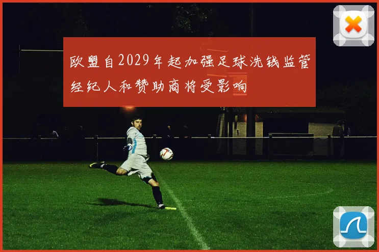 欧盟自2029年起加强足球洗钱监管经纪人和赞助商将受影响