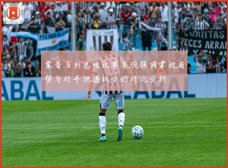 蒙哥马利总结比赛表现强调掌控局势与对手把握机会的对比分析