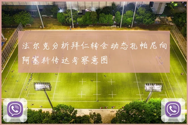法尔克分析拜仁转会动态孔帕尼向阿塞科传达考察意图
