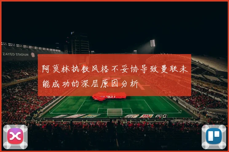 阿莫林执教风格不妥协导致曼联未能成功的深层原因分析
